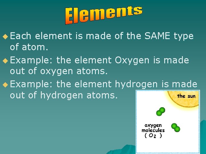 u Each element is made of the SAME type of atom. u Example: the