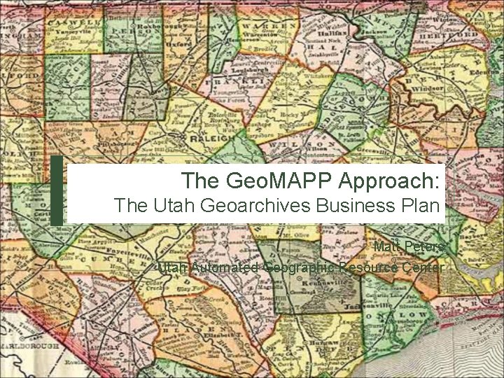 The Geo. MAPP Approach: The Utah Geoarchives Business Plan Matt Peters Utah Automated Geographic