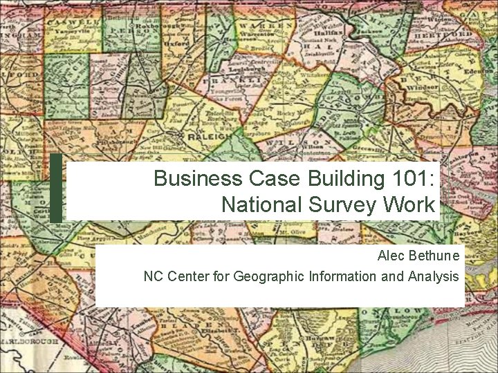 Business Case Building 101: National Survey Work Alec Bethune NC Center for Geographic Information