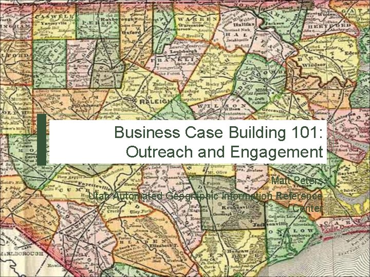 Business Case Building 101: Outreach and Engagement Matt Peters Utah Automated Geographic Information Reference
