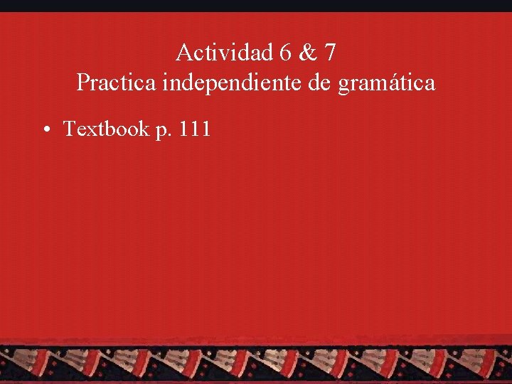 Actividad 6 & 7 Practica independiente de gramática • Textbook p. 111 