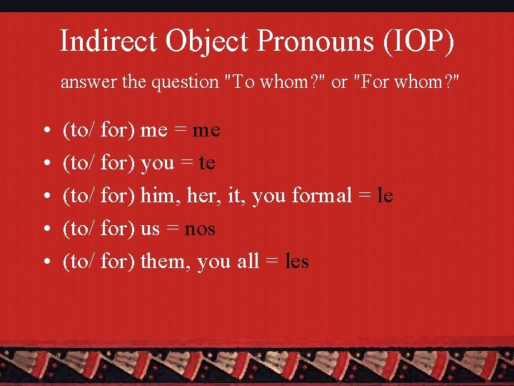 Indirect Object Pronouns (IOP) answer the question "To whom? " or "For whom? "