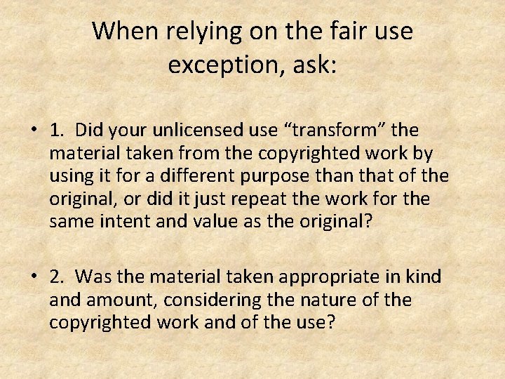 When relying on the fair use exception, ask: • 1. Did your unlicensed use