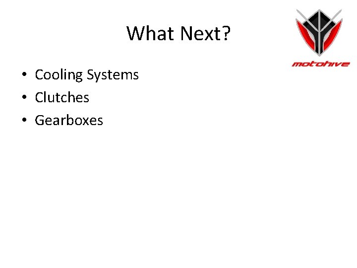 What Next? • Cooling Systems • Clutches • Gearboxes 