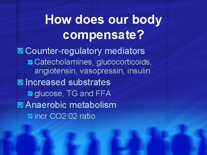 How does our body compensate? Counter-regulatory mediators Catecholamines, glucocorticoids, angiotensin, vasopressin, insulin Increased substrates