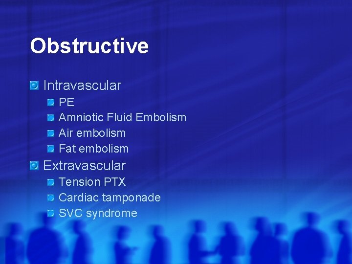 Obstructive Intravascular PE Amniotic Fluid Embolism Air embolism Fat embolism Extravascular Tension PTX Cardiac