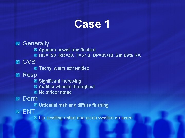 Case 1 Generally Appears unwell and flushed HR=128, RR=38, T=37. 8, BP=85/40, Sat 89%