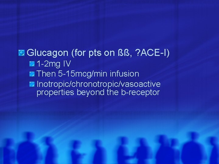 Glucagon (for pts on ßß, ? ACE-I) 1 -2 mg IV Then 5 -15