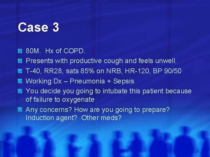 Case 3 80 M. Hx of COPD. Presents with productive cough and feels unwell.