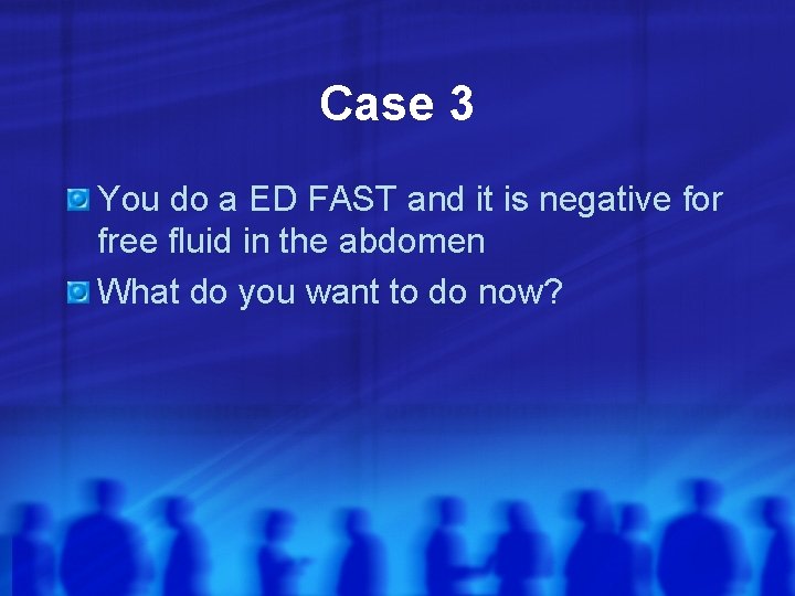 Case 3 You do a ED FAST and it is negative for free fluid