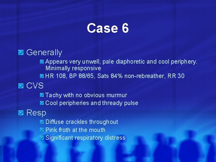 Case 6 Generally Appears very unwell, pale diaphoretic and cool periphery. Minimally responsive HR