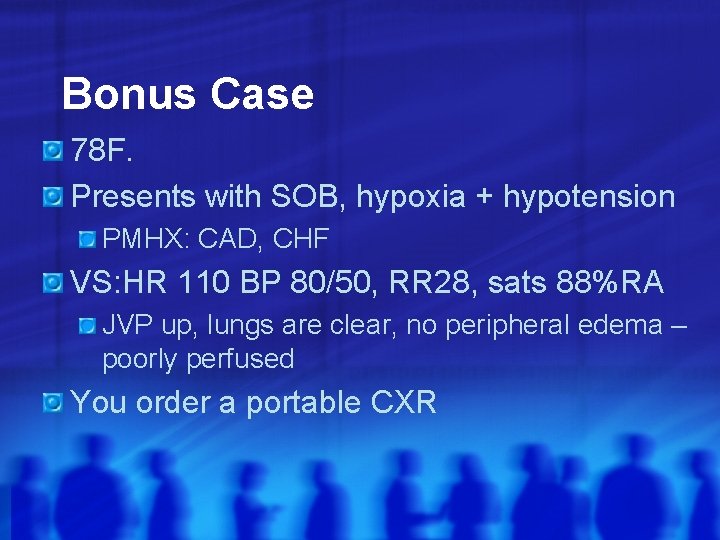 Bonus Case 78 F. Presents with SOB, hypoxia + hypotension PMHX: CAD, CHF VS: