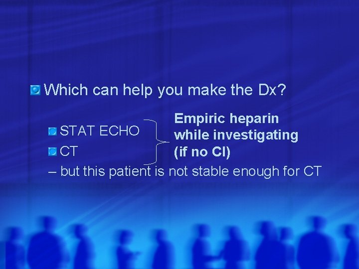 Which can help you make the Dx? Empiric heparin STAT ECHO while investigating CT