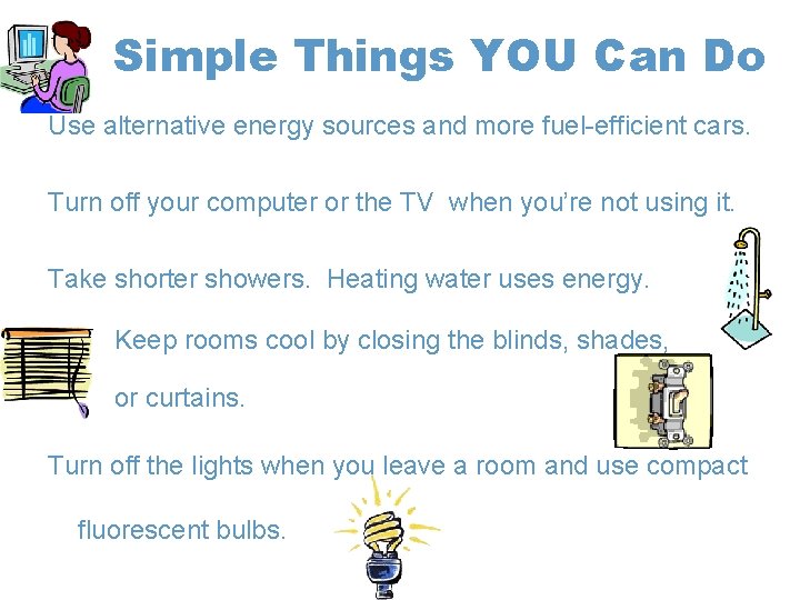 Simple Things YOU Can Do Use alternative energy sources and more fuel-efficient cars. Turn