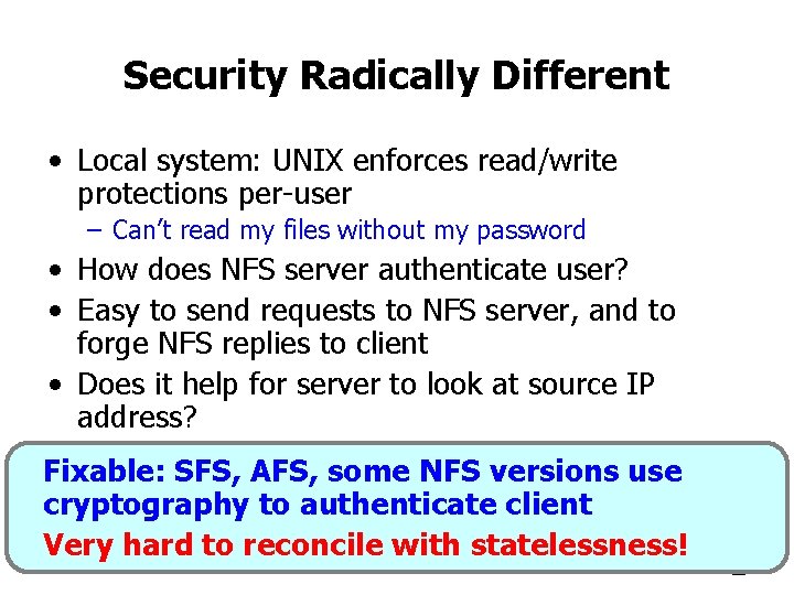 Security Radically Different • Local system: UNIX enforces read/write protections per-user – Can’t read