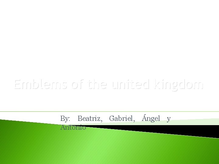 Emblems of the united kingdom By: Beatriz, Gabriel, Ángel y Antonio Emblems of the united kingdom By: Beatriz, Gabriel, Ángel y Antonio