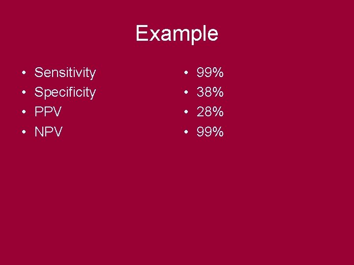 Example • • Sensitivity Specificity PPV NPV • • 99% 38% 28% 99% 
