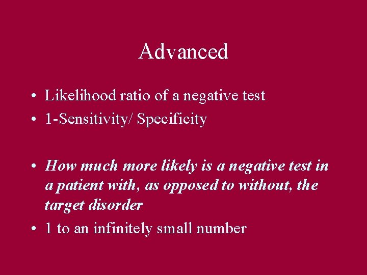 Advanced • Likelihood ratio of a negative test • 1 -Sensitivity/ Specificity • How