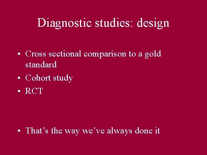 Diagnostic studies: design • Cross sectional comparison to a gold standard • Cohort study