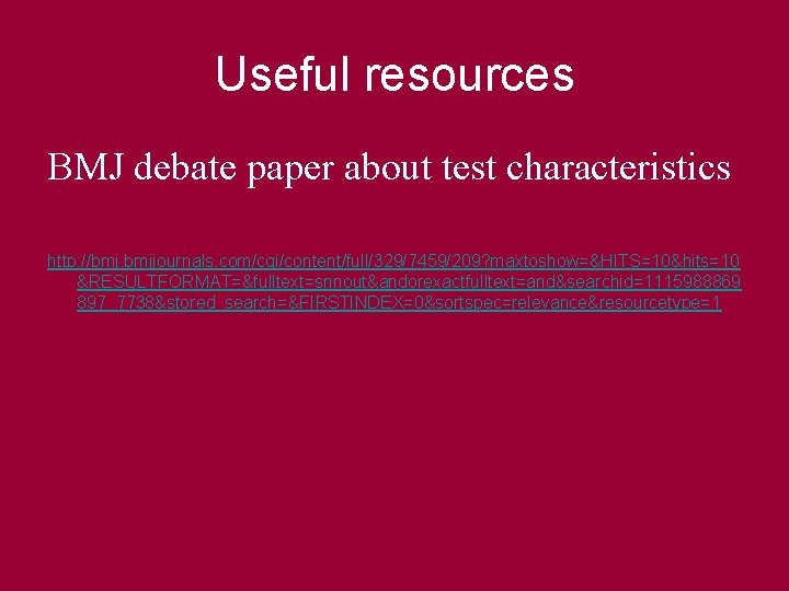 Useful resources BMJ debate paper about test characteristics http: //bmj. bmjjournals. com/cgi/content/full/329/7459/209? maxtoshow=&HITS=10&hits=10 &RESULTFORMAT=&fulltext=snnout&andorexactfulltext=and&searchid=1115988869