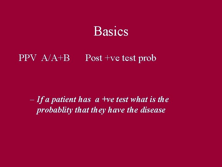Basics PPV A/A+B Post +ve test prob – If a patient has a +ve