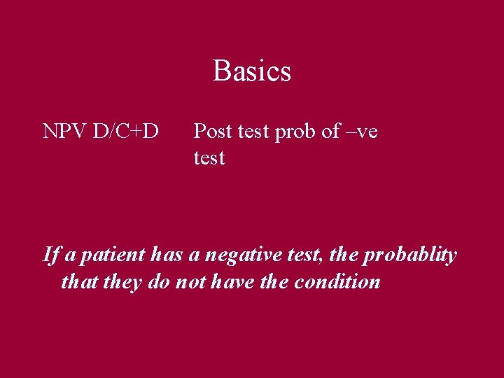 Basics NPV D/C+D Post test prob of –ve test If a patient has a