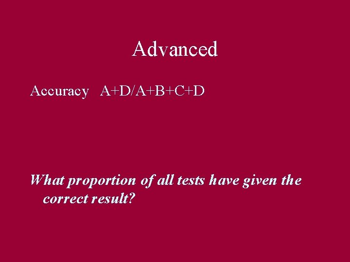 Advanced Accuracy A+D/A+B+C+D What proportion of all tests have given the correct result? 