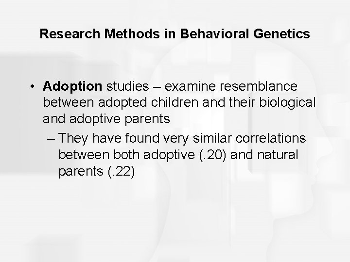 Research Methods in Behavioral Genetics • Adoption studies – examine resemblance between adopted children