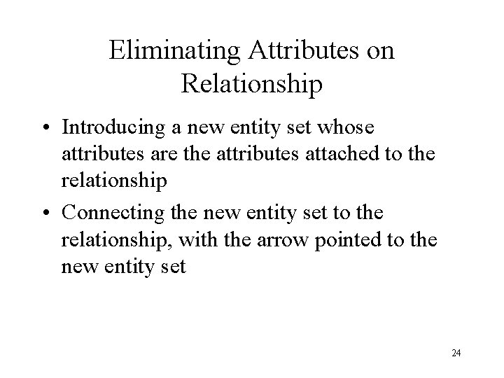 Eliminating Attributes on Relationship • Introducing a new entity set whose attributes are the