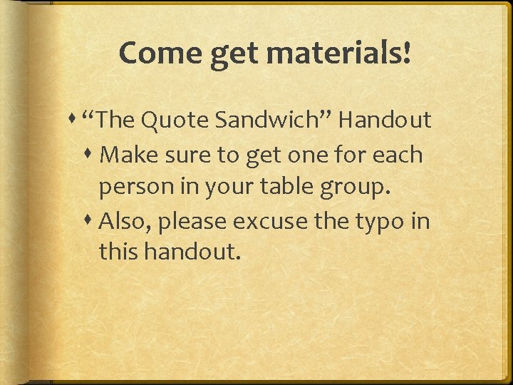 Come get materials! “The Quote Sandwich” Handout Make sure to get one for each