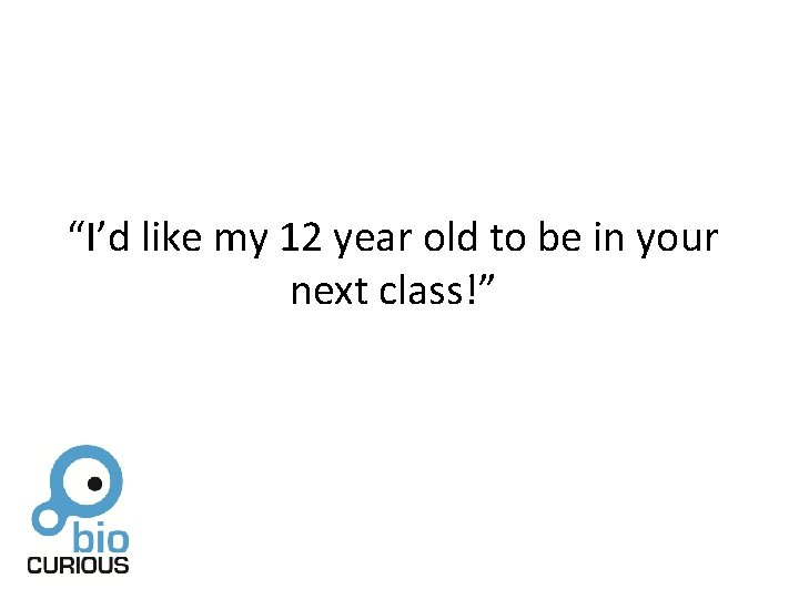 “I’d like my 12 year old to be in your next class!” 