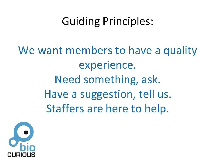 Guiding Principles: We want members to have a quality experience. Need something, ask. Have