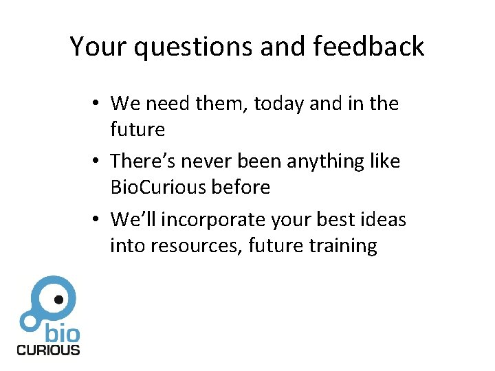 Your questions and feedback • We need them, today and in the future •