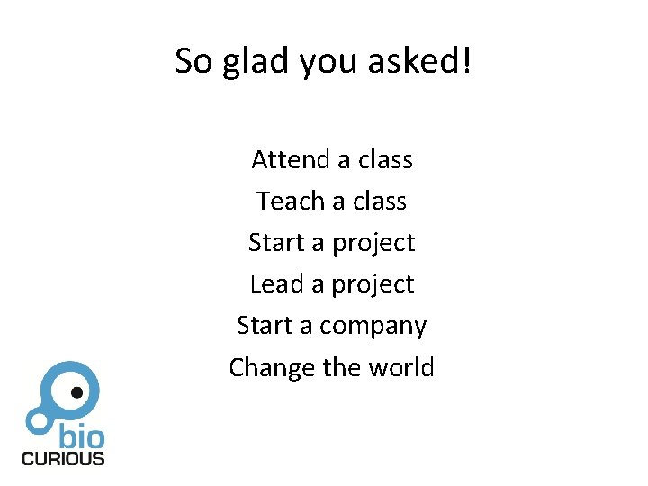 So glad you asked! Attend a class Teach a class Start a project Lead