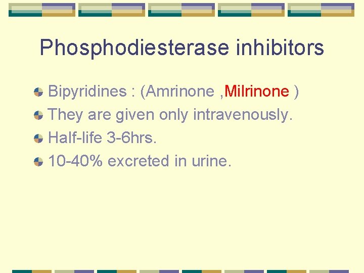 Phosphodiesterase inhibitors Bipyridines : (Amrinone , Milrinone ) They are given only intravenously. Half-life