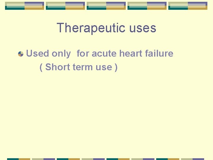 Therapeutic uses Used only for acute heart failure ( Short term use ) 