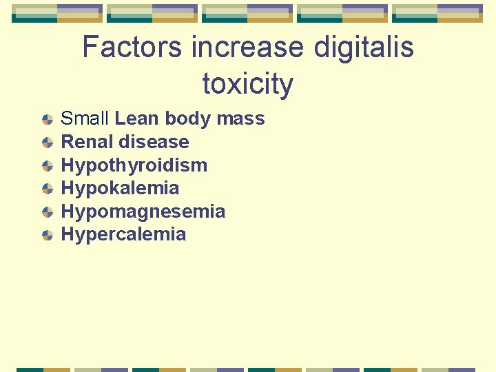 Factors increase digitalis toxicity Small Lean body mass Renal disease Hypothyroidism Hypokalemia Hypomagnesemia Hypercalemia