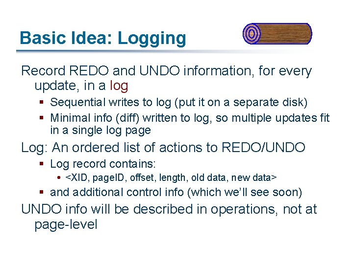 Basic Idea: Logging Record REDO and UNDO information, for every update, in a log