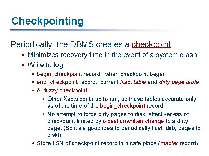 Checkpointing Periodically, the DBMS creates a checkpoint § Minimizes recovery time in the event
