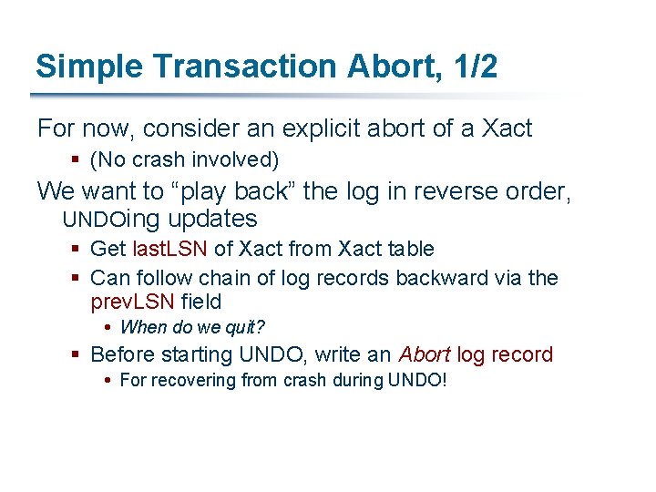 Simple Transaction Abort, 1/2 For now, consider an explicit abort of a Xact §