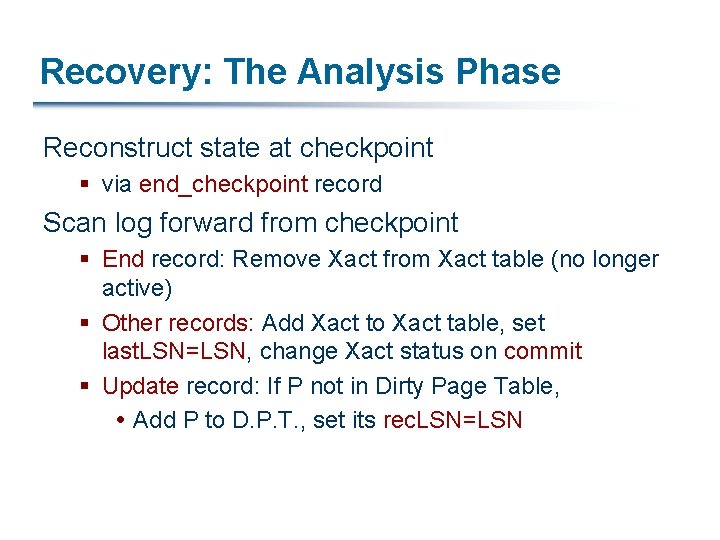 Recovery: The Analysis Phase Reconstruct state at checkpoint § via end_checkpoint record Scan log