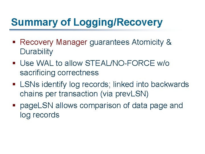 Summary of Logging/Recovery § Recovery Manager guarantees Atomicity & Durability § Use WAL to