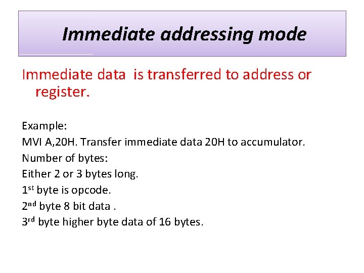 Immediate addressing mode Immediate data is transferred to address or register. Example: MVI A,