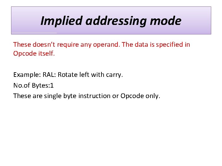 Implied addressing mode These doesn’t require any operand. The data is specified in Opcode