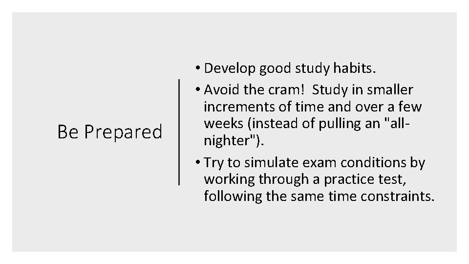Be Prepared • Develop good study habits. • Avoid the cram! Study in smaller