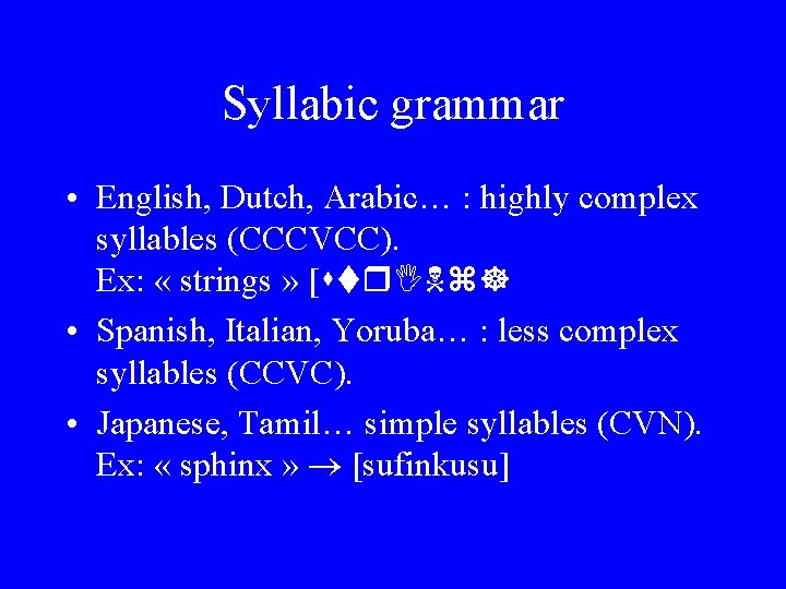 Syllabic grammar • English, Dutch, Arabic… : highly complex syllables (CCCVCC). Ex: « strings