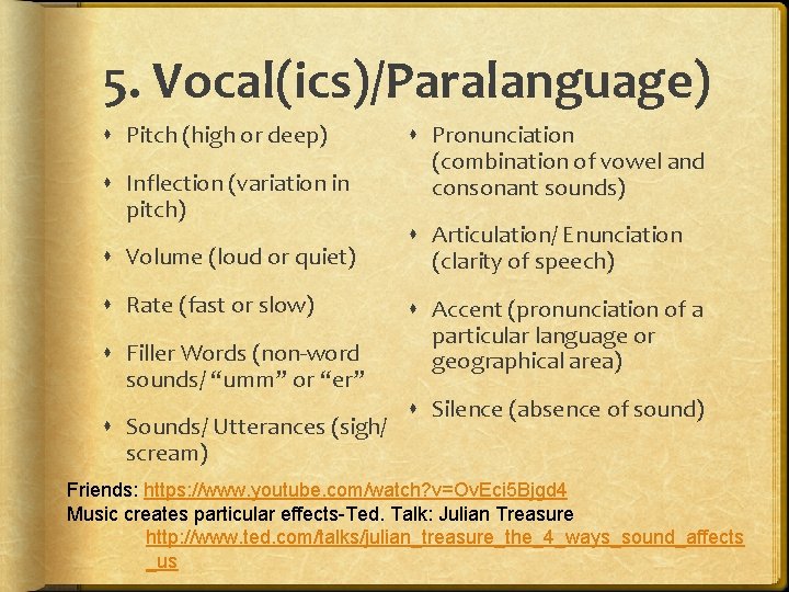 5. Vocal(ics)/Paralanguage) Pitch (high or deep) Inflection (variation in pitch) Volume (loud or quiet)