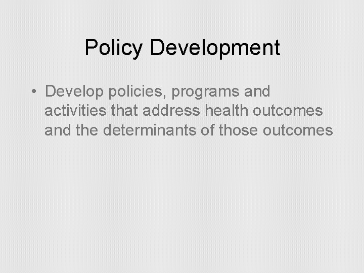 Policy Development • Develop policies, programs and activities that address health outcomes and the
