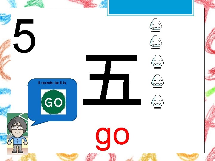 5 It sounds like this: 五 go 