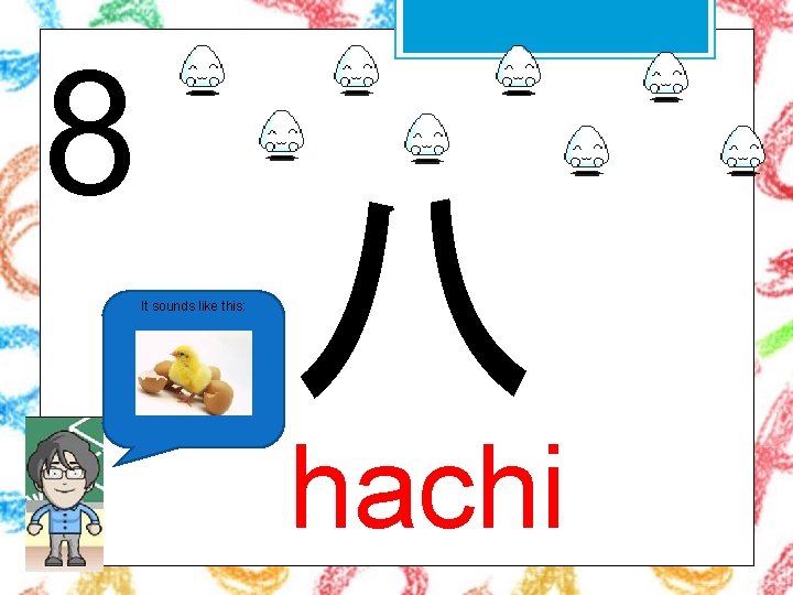 8 It sounds like this: 八 hachi 